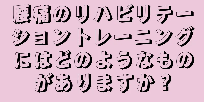 腰痛のリハビリテーショントレーニングにはどのようなものがありますか？