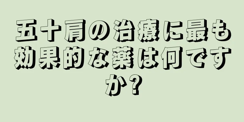 五十肩の治療に最も効果的な薬は何ですか?