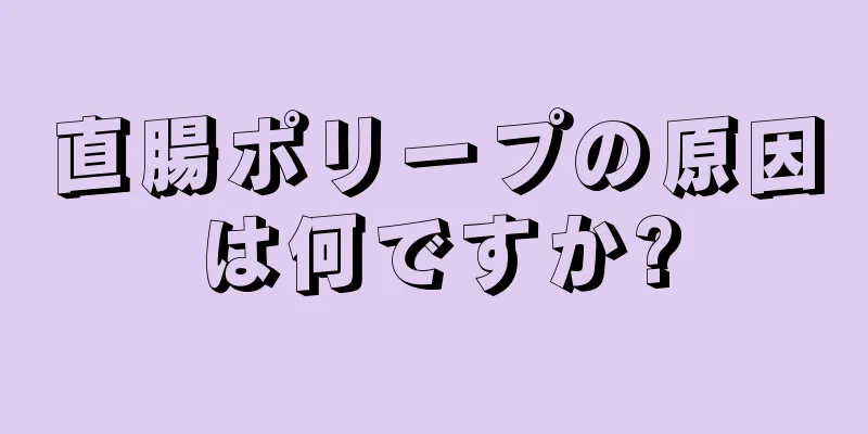 直腸ポリープの原因は何ですか?