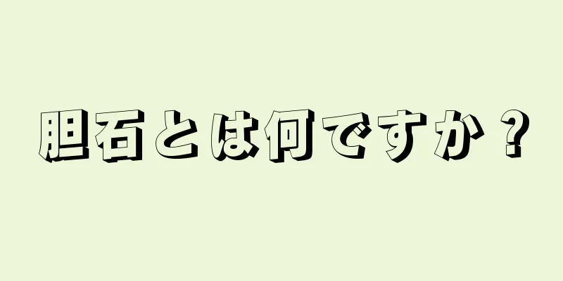 胆石とは何ですか？
