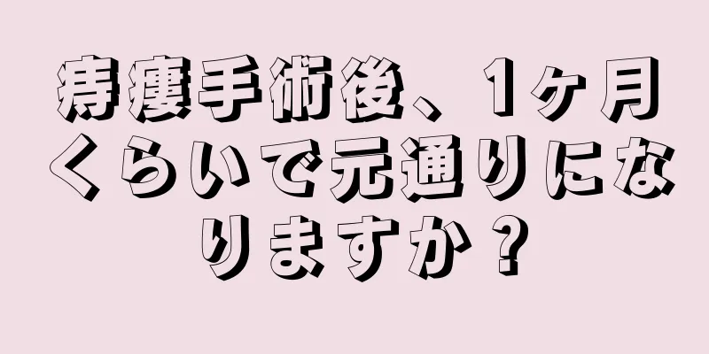 痔瘻手術後、1ヶ月くらいで元通りになりますか？