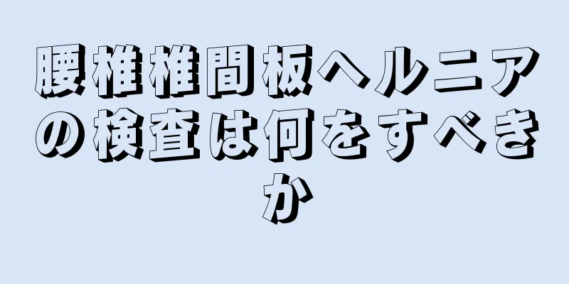 腰椎椎間板ヘルニアの検査は何をすべきか