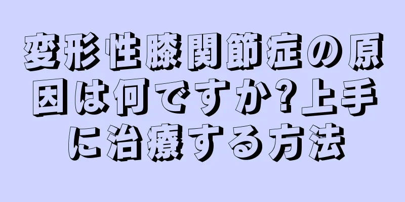 変形性膝関節症の原因は何ですか?上手に治療する方法