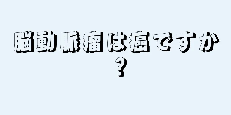 脳動脈瘤は癌ですか？