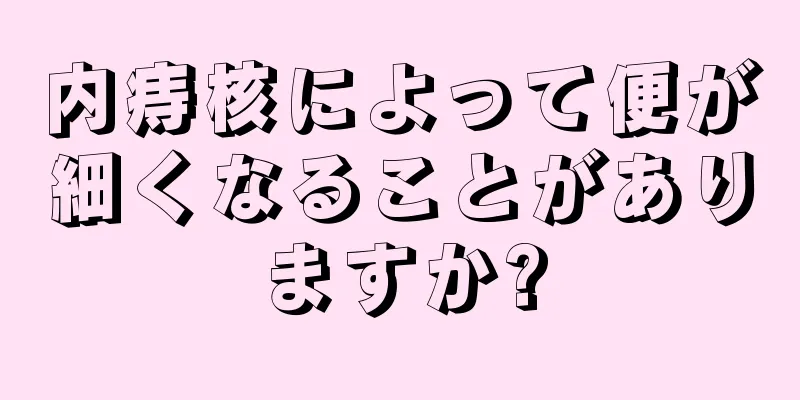 内痔核によって便が細くなることがありますか?