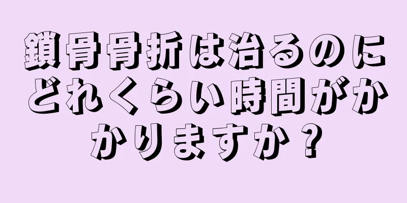 鎖骨骨折は治るのにどれくらい時間がかかりますか？