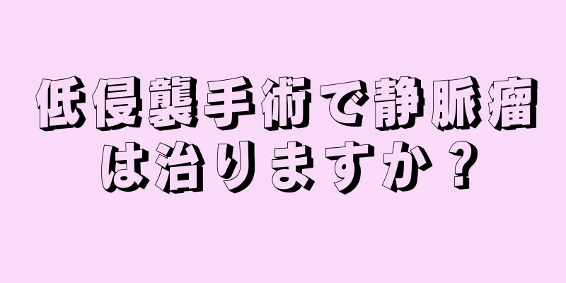 低侵襲手術で静脈瘤は治りますか？