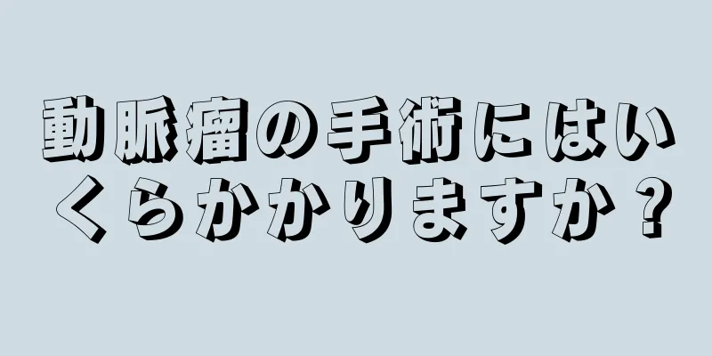動脈瘤の手術にはいくらかかりますか？