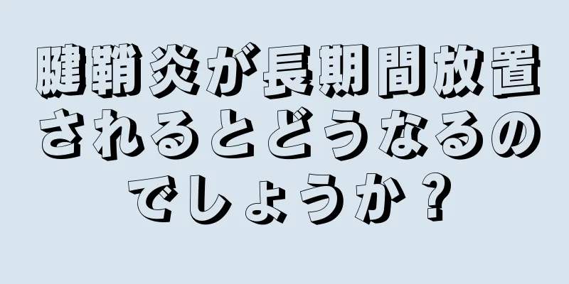 腱鞘炎が長期間放置されるとどうなるのでしょうか？