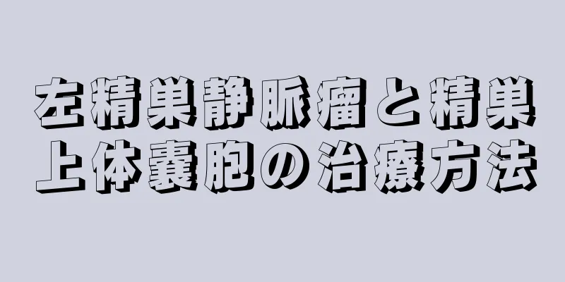 左精巣静脈瘤と精巣上体嚢胞の治療方法