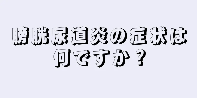 膀胱尿道炎の症状は何ですか？