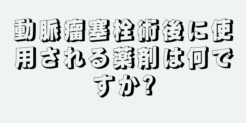 動脈瘤塞栓術後に使用される薬剤は何ですか?