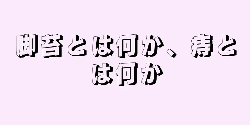 脚苔とは何か、痔とは何か