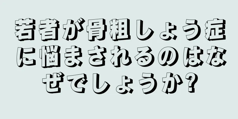 若者が骨粗しょう症に悩まされるのはなぜでしょうか?