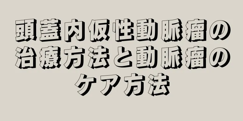 頭蓋内仮性動脈瘤の治療方法と動脈瘤のケア方法