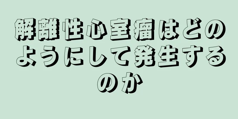 解離性心室瘤はどのようにして発生するのか