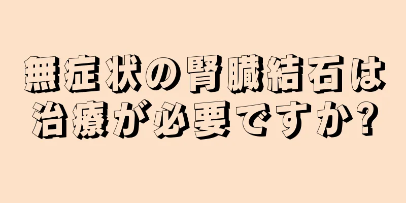 無症状の腎臓結石は治療が必要ですか?