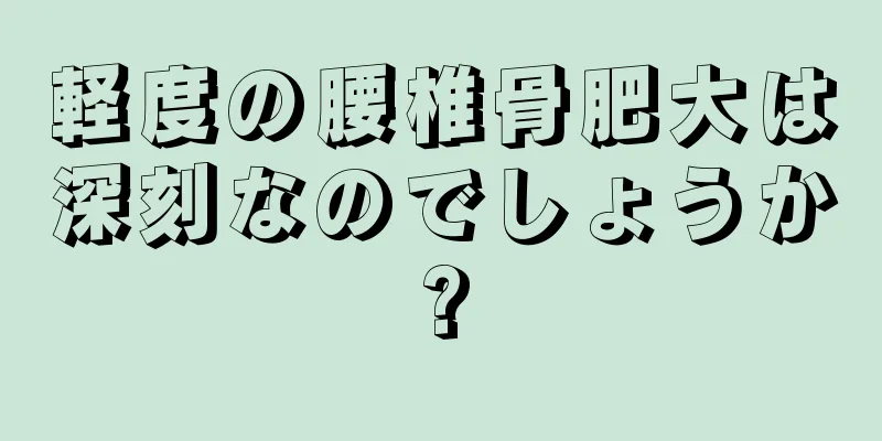 軽度の腰椎骨肥大は深刻なのでしょうか?