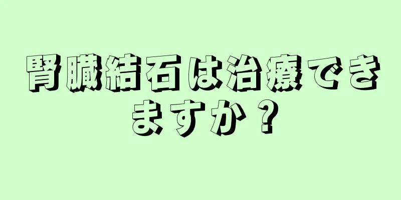 腎臓結石は治療できますか？