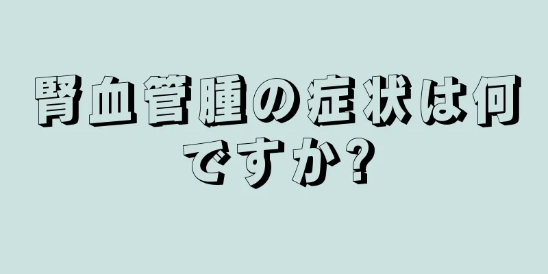 腎血管腫の症状は何ですか?