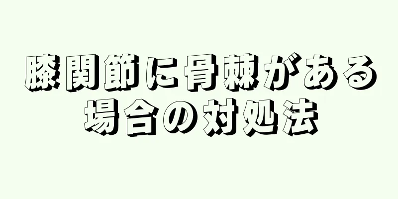 膝関節に骨棘がある場合の対処法