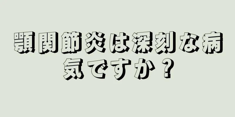 顎関節炎は深刻な病気ですか？