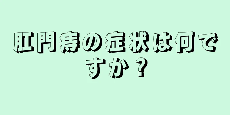 肛門痔の症状は何ですか？