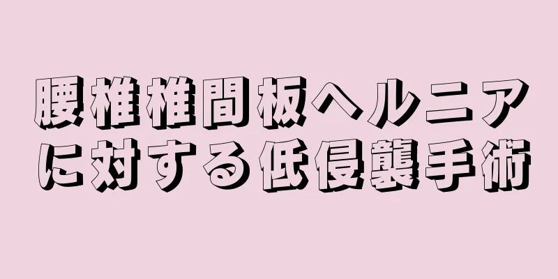 腰椎椎間板ヘルニアに対する低侵襲手術