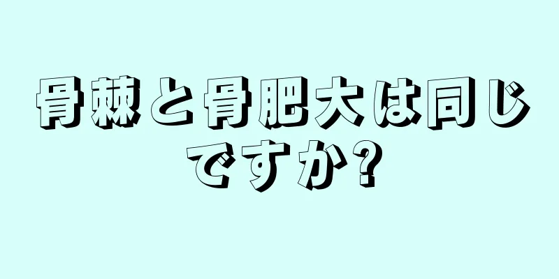 骨棘と骨肥大は同じですか?