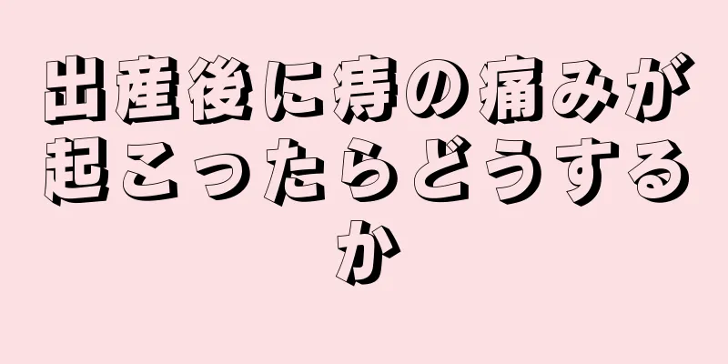 出産後に痔の痛みが起こったらどうするか