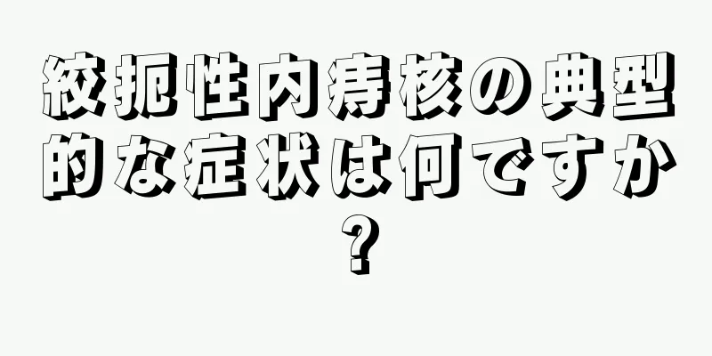 絞扼性内痔核の典型的な症状は何ですか?