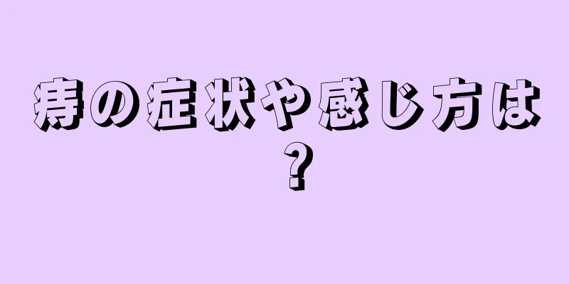 痔の症状や感じ方は？