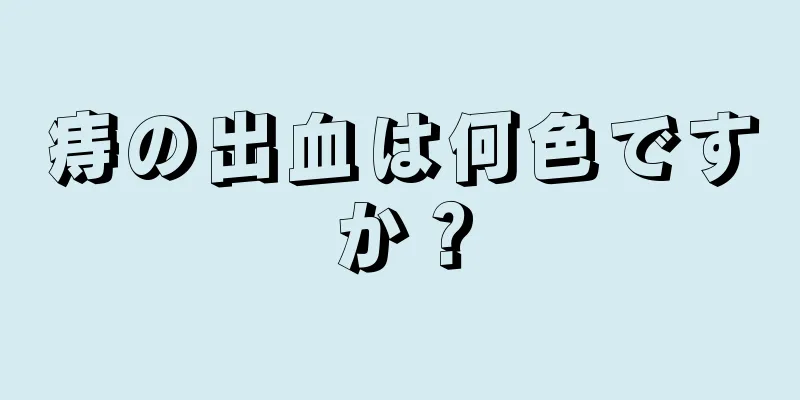 痔の出血は何色ですか？