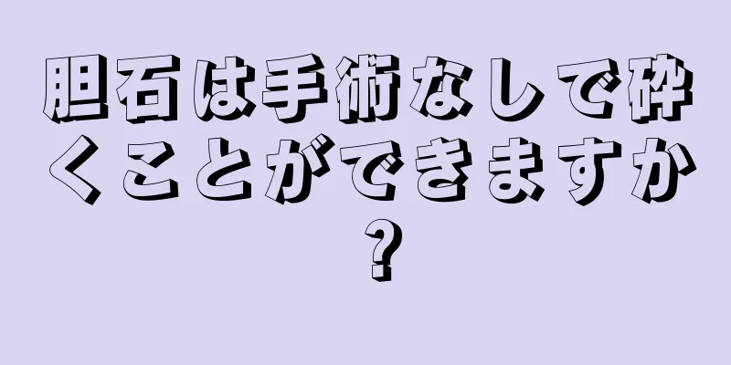 胆石は手術なしで砕くことができますか？