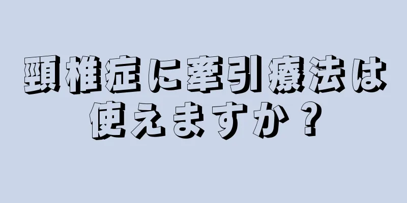 頸椎症に牽引療法は使えますか？