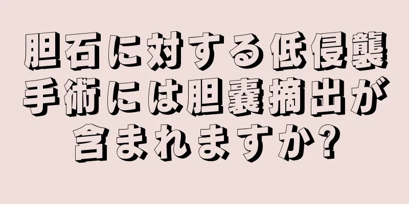 胆石に対する低侵襲手術には胆嚢摘出が含まれますか?