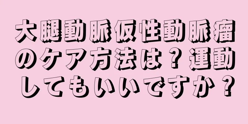 大腿動脈仮性動脈瘤のケア方法は？運動してもいいですか？