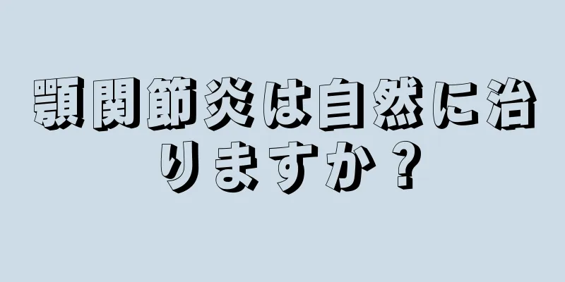 顎関節炎は自然に治りますか？