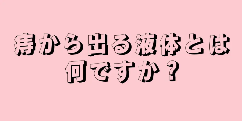 痔から出る液体とは何ですか？