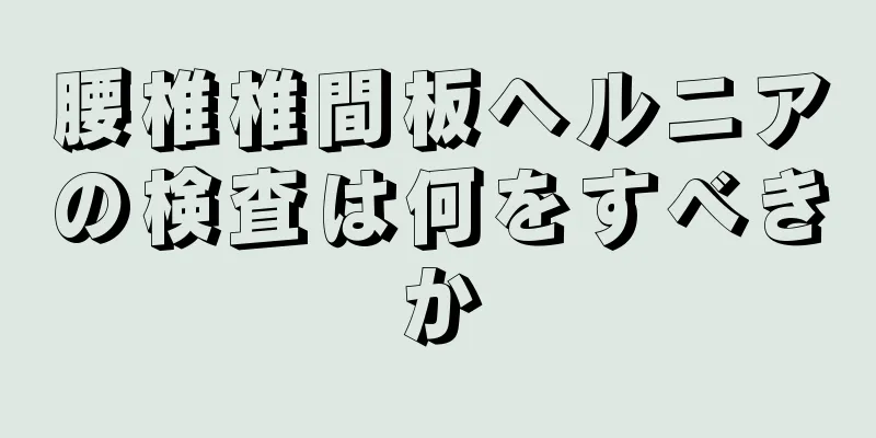 腰椎椎間板ヘルニアの検査は何をすべきか