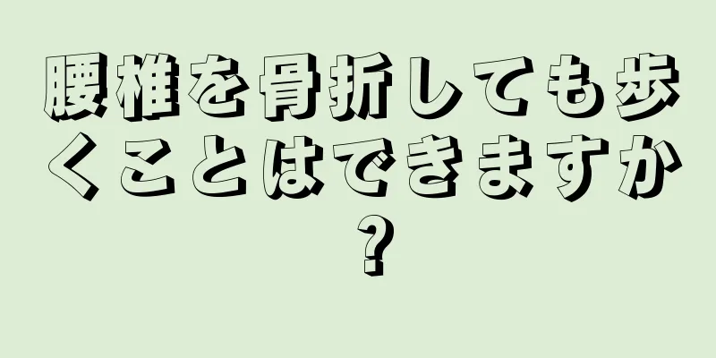 腰椎を骨折しても歩くことはできますか？