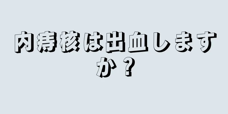 内痔核は出血しますか？