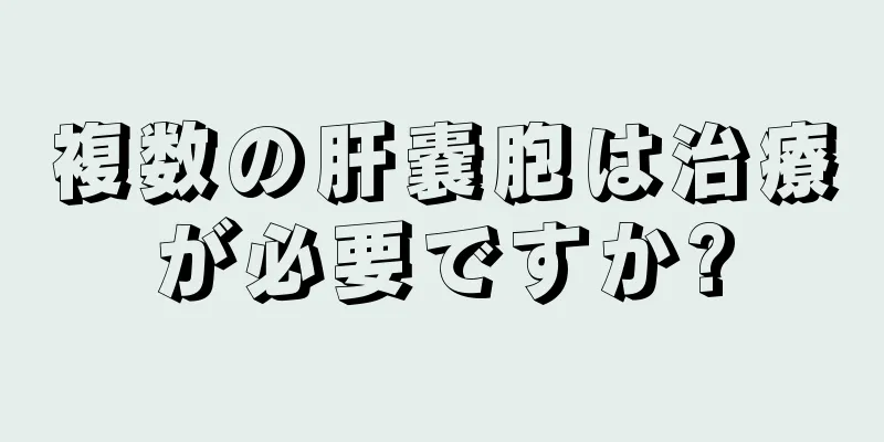 複数の肝嚢胞は治療が必要ですか?