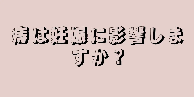 痔は妊娠に影響しますか？