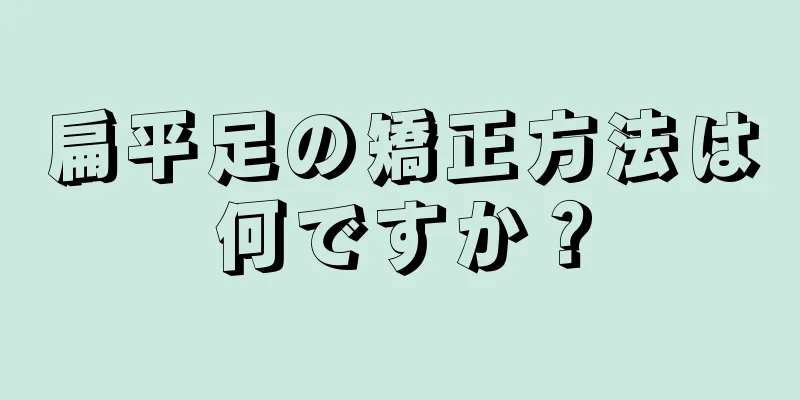 扁平足の矯正方法は何ですか？