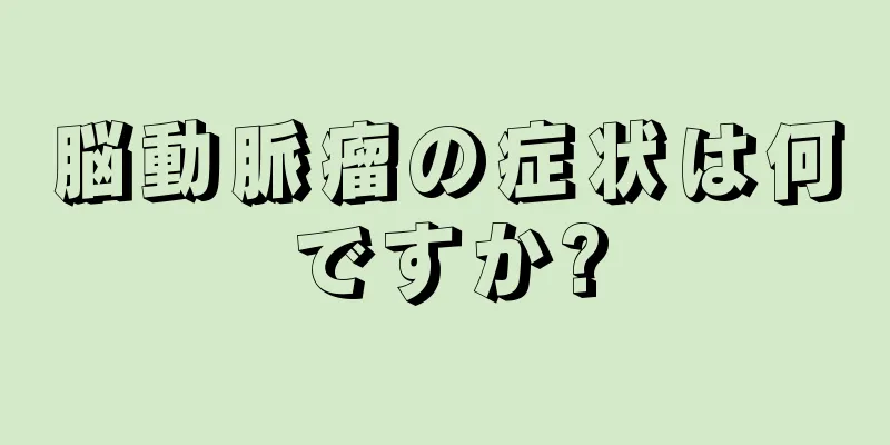 脳動脈瘤の症状は何ですか?