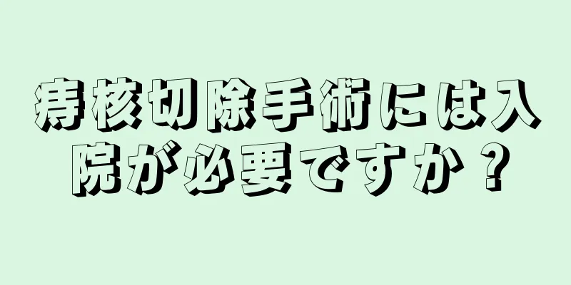痔核切除手術には入院が必要ですか？
