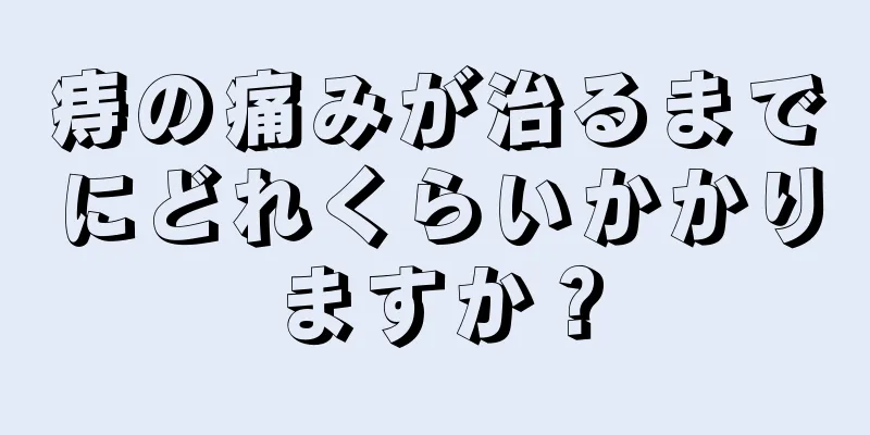 痔の痛みが治るまでにどれくらいかかりますか？