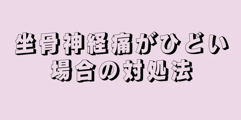 坐骨神経痛がひどい場合の対処法