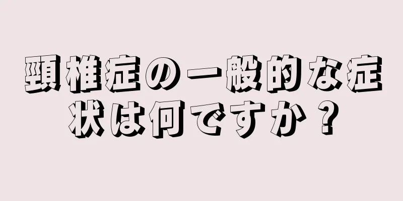 頸椎症の一般的な症状は何ですか？